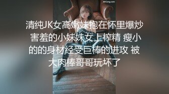 清纯JK女高嫩妹抱在怀里爆炒 害羞的小妹妹女上榨精 瘦小的的身材经受巨棒的进攻 被大肉棒哥哥玩坏了