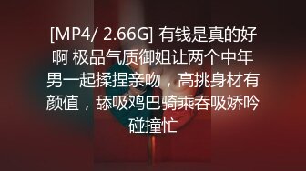 [MP4/ 2.66G] 有钱是真的好啊 极品气质御姐让两个中年男一起揉捏亲吻，高挑身材有颜值，舔吸鸡巴骑乘吞吸娇吟碰撞忙