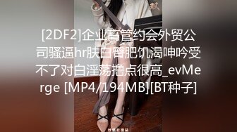 [2DF2]企业高管约会外贸公司骚逼hr肤白臀肥饥渴呻吟受不了对白淫荡撸点很高_evMerge [MP4/194MB][BT种子]