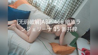 [无码破解]ABP-466 絶頂ランジェリーナ 15 新井梓