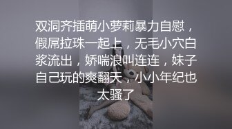 双洞齐插萌小萝莉暴力自慰，假屌拉珠一起上，无毛小穴白浆流出，娇喘浪叫连连，妹子自己玩的爽翻天，小小年纪也太骚了