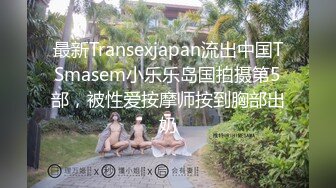 最新Transexjapan流出中国TSmasem小乐乐岛国拍摄第5部，被性爱按摩师按到胸部出奶