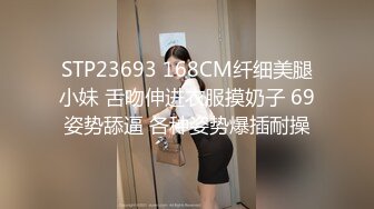 STP23693 168CM纤细美腿小妹 舌吻伸进衣服摸奶子 69姿势舔逼 各种姿势爆插耐操