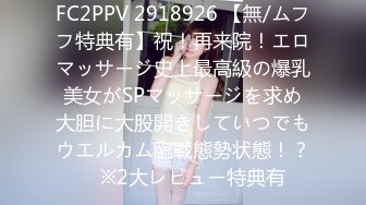 FC2PPV 2918926 【無/ムフフ特典有】祝！再来院！エロマッサージ史上最高級の爆乳美女がSPマッサージを求め大胆に大股開きしていつでもウエルカム臨戦態勢状態！？　※2大レビュー特典有