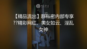 【精品流出】群私密内部专享??精彩网红、美女如云、淫乱女神