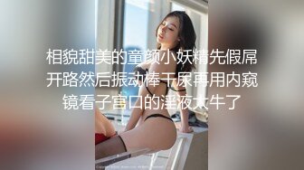 相貌甜美的童颜小妖精先假屌开路然后振动棒干尿再用内窥镜看子宫口的淫液太牛了