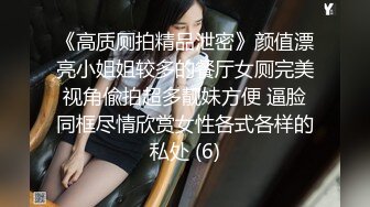 《高质厕拍精品泄密》颜值漂亮小姐姐较多的餐厅女厕完美视角偸拍超多靓妹方便 逼脸同框尽情欣赏女性各式各样的私处 (6)