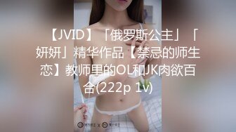 ✨【JVID】「俄罗斯公主」「妍妍」精华作品【禁忌的师生恋】教师里的OL和JK肉欲百合(222p 1v)