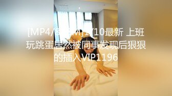 [MP4/888M]1/10最新 上班玩跳蛋居然被同事发现后狠狠的插入VIP1196