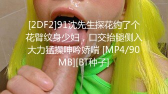 [2DF2]91沈先生探花约了个花臂纹身少妇，口交抬腿侧入大力猛操呻吟娇喘 [MP4/90MB][BT种子]