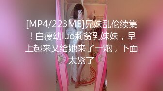 [MP4/223MB]兄妹乱伦续集！白瘦幼luo莉贫乳妹妹，早上起来又给她来了一炮，下面太紧了