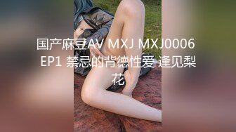 国产麻豆AV MXJ MXJ0006 EP1 禁忌的背德性爱 逢见梨花