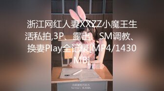 浙江网红人妻XXZZ小魔王生活私拍,3P、露出、SM调教、换妻Play全记录[MP4/1430MB]