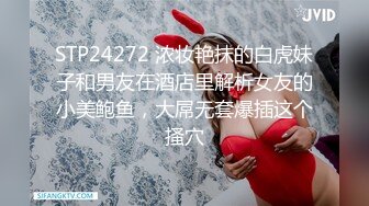 STP24272 浓妆艳抹的白虎妹子和男友在酒店里解析女友的小美鲍鱼，大屌无套爆插这个搔穴