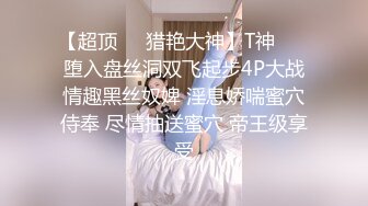 【超顶❤️猎艳大神】T神❤️ 堕入盘丝洞双飞起步4P大战情趣黑丝奴婢 淫息娇喘蜜穴侍奉 尽情抽送蜜穴 帝王级享受