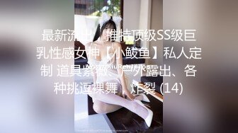 最新流出，推特顶级SS级巨乳性感女神【小鲅鱼】私人定制 道具紫薇、户外露出、各种挑逗裸舞，炸裂 (14)