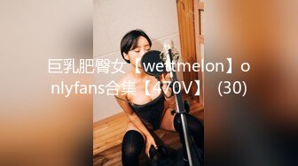 巨乳肥臀女【wettmelon】onlyfans合集【470V】  (30)