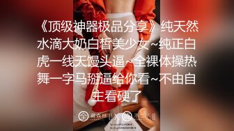 《顶级神器极品分享》纯天然水滴大奶白皙美少女~纯正白虎一线天馒头逼~全裸体操热舞一字马掰逼给你看~不由自主看硬了