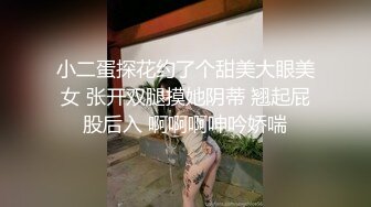 小二蛋探花约了个甜美大眼美女 张开双腿摸她阴蒂 翘起屁股后入 啊啊啊呻吟娇喘