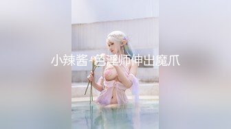 小辣酱-色淫师伸出魔爪