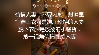 偷情人妻“不要内射，射嘴里”穿上衣服是端庄矝持的人妻 脱下衣服是放荡的小骚货，第一视角偷情性感人妻