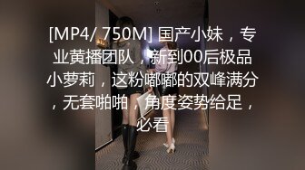 [MP4/ 750M] 国产小妹，专业黄播团队，新到00后极品小萝莉，这粉嘟嘟的双峰满分，无套啪啪，角度姿势给足，必看