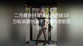 二月最新抖音极品反差婊10万粉梁嘉怡凉不了图影泄密流出！