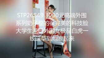 STP26849 3000元高端外围系列奶子整的很完美的科技脸大学生兼职外围女极品白虎一线逼草到她浪起来