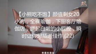 【小熊吃不饱】颜值剩女20小时，全裸瑜伽，下厨客厅瑜伽店，撅起白嫩的小屁股，瞬时让你想插进佳作 (22)