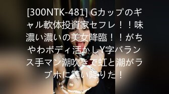 [300NTK-481] Gカップのギャル軟体投資家セフレ！！味濃い濃いの美女降臨！！がちやわボディ活かしY字バランス手マン潮吹きで虹と潮がラブホに舞い降りた！