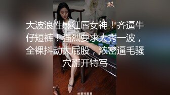 大波浪性感红唇女神！齐逼牛仔短裤！强烈要求大秀一波，全裸抖动大屁股，浓密逼毛骚穴掰开特写