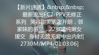 【新片速遞】&nbsp;&nbsp; ✅最新流出FC2-PPV无修正系列✅笑容甜美活泼开朗，邻家妹的感觉，22岁清纯嫩女援交✅身材无敌无套中出内射[2730M/MP4/01:03:06]