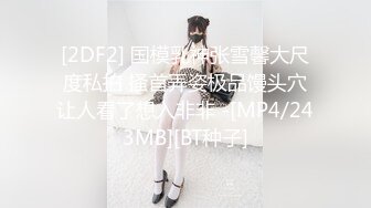 [2DF2] 国模乳神张雪馨大尺度私拍 搔首弄姿极品馒头穴让人看了想入非非 -[MP4/243MB][BT种子]