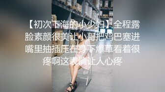 【初次下海的小少妇】全程露脸素颜很美让小哥把鸡巴塞进嘴里抽插压在身下爆草看着很疼啊这表情让人心疼