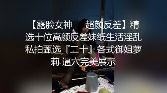 【露脸女神❤️超颜反差】精选十位高颜反差妹纸生活淫乱私拍甄选『二十』各式御姐萝莉 逼穴完美展示