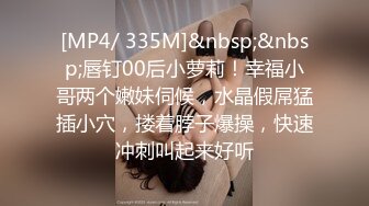 [MP4/ 335M]&nbsp;&nbsp;唇钉00后小萝莉！幸福小哥两个嫩妹伺候，水晶假屌猛插小穴，搂着脖子爆操，快速冲刺叫起来好听