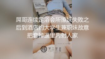 屌哥连续足浴会所撩妹失败之后到酒店约大学生兼职妹故意把套掉逼里内射人家