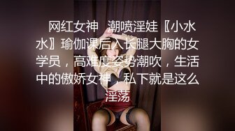 ✿网红女神✿潮喷淫娃〖小水水〗瑜伽课后入长腿大胸的女学员，高难度姿势潮吹，生活中的傲娇女神，私下就是这么淫荡