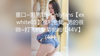 重口~男男TS~Onlyfans【exwhite01】福利合集~男的很帅~打飞机爆菊啪啪【44V】 (43)