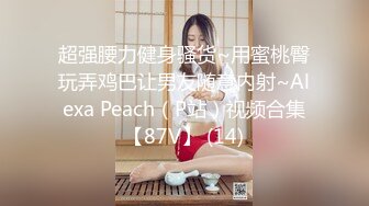 超强腰力健身骚货~用蜜桃臀玩弄鸡巴让男友随意内射~Alexa Peach（P站）视频合集【87V】 (14)