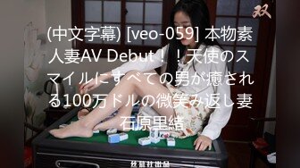 (中文字幕) [veo-059] 本物素人妻AV Debut！！天使のスマイルにすべての男が癒される100万ドルの微笑み返し妻 石原里緒