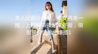 本人比照片漂亮，美女再来一炮，上位骑乘操起来舒服，很耐操持续输出爆插1