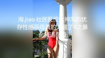 海.jiao 社区乱伦大神风韵犹存性感岳母真的太骚了4之暴肏骚逼岳母