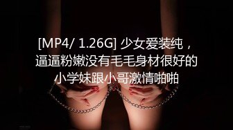 [MP4/ 1.26G] 少女爱装纯，逼逼粉嫩没有毛毛身材很好的小学妹跟小哥激情啪啪