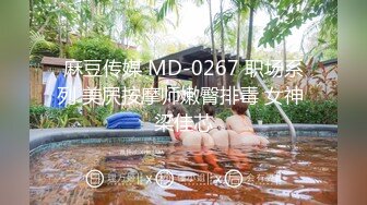 麻豆传媒 MD-0267 职场系列 美屄按摩师嫩臀排毒 女神 梁佳芯