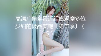 高清广角全景近距离观摩多位少妇的极品美鲍〔第二季〕（5）