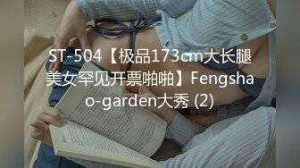 ST-504【极品173cm大长腿美女罕见开票啪啪】Fengshao-garden大秀 (2)