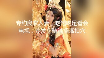 专约良家人妻，吃饱喝足看会电视，沙发上骑脸插嘴扣穴