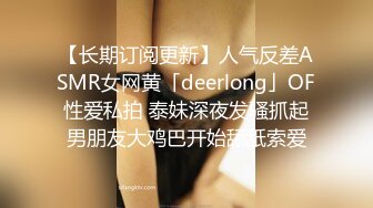 【长期订阅更新】人气反差ASMR女网黄「deerlong」OF性爱私拍 泰妹深夜发骚抓起男朋友大鸡巴开始舔舐索爱