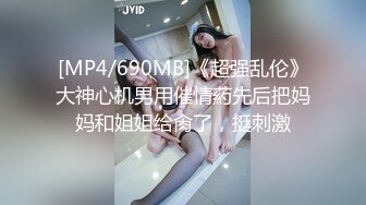 [MP4/690MB]《超强乱伦》大神心机男用催情葯先后把妈妈和姐姐给肏了，挺刺激